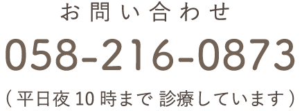 ご予約・お問い合わせ | 058-216-0873 (平日夜10時まで診療しています)